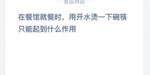 在餐馆就餐时，用开水烫UI下碗筷只能起到什么作用？2020年6月11日今天蚂蚁庄园答案是什么