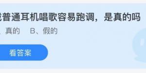 戴普通耳机唱歌容易跑调，是真的吗？蚂蚁庄园5月31日今日答案最新