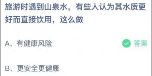 旅游时遇到山泉水，有些人认为其水质更好而直接饮用，这么做 2021年5月3日今日蚂蚁庄园答案