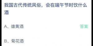 我国古代传统风俗，会在端午节时饮什么酒？蚂蚁庄园6月14日今日答案最新