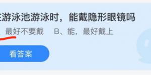 在游泳池游泳时，能戴隐形眼镜吗？庄园小课堂今天答案最新2021年6月21日