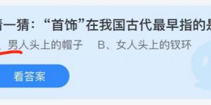 首饰在我国古代最早指的是？蚂蚁庄园6月22日今日答案最新