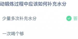 运动锻炼过程中应该如何补充水分？蚂蚁庄园6月28日今日答案最新