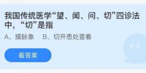 湖我国传统医学望闻问切四诊法中切是指？蚂蚁庄园7月13日今日答案最新