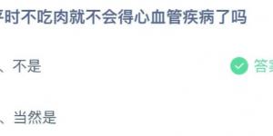 平时不吃肉就不会得心血管疾病了吗？蚂蚁庄园7月21日今日答案最新