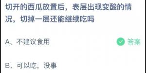切开的西瓜放置后，表层出现变酸的情况，切掉一层还能继续吃吗？蚂蚁庄园7月4日今日答案最新