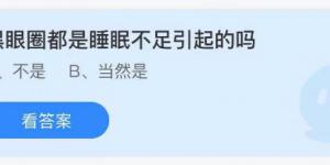 黑眼圈都是睡眠不足引起的吗？蚂蚁庄园8月10日今日答案最新