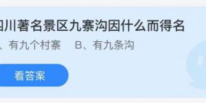 四川著名景区九寨沟因什么而得名？蚂蚁庄园9月7日今日答案最新