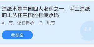 造纸术是中国四大发明之一手工造纸的工艺在中国还有传承吗？蚂蚁庄园9月5日今日答案最新