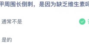 指甲周围长倒刺是因为缺乏维生素吗？蚂蚁庄园小课堂今天答案最新11月18日
