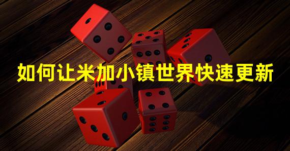 如何让米加小镇世界快速更新
