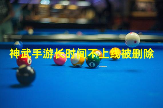 神武手游长时间不上线被删除