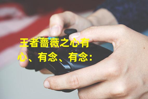 王者蔷薇之心有心、有念、有念：