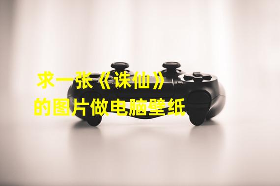 求一张《诛仙》的图片做电脑壁纸