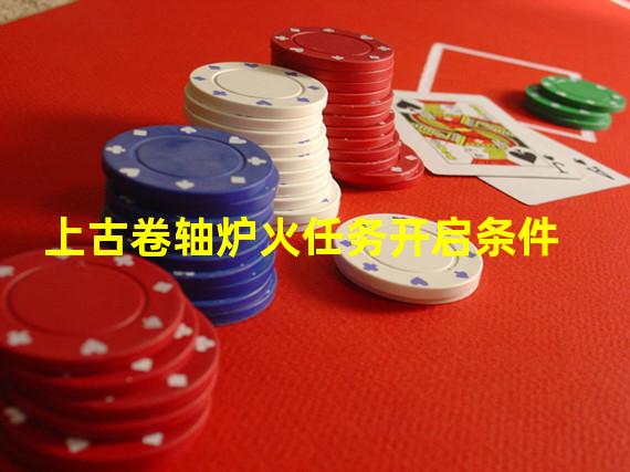 上古卷轴炉火任务开启条件