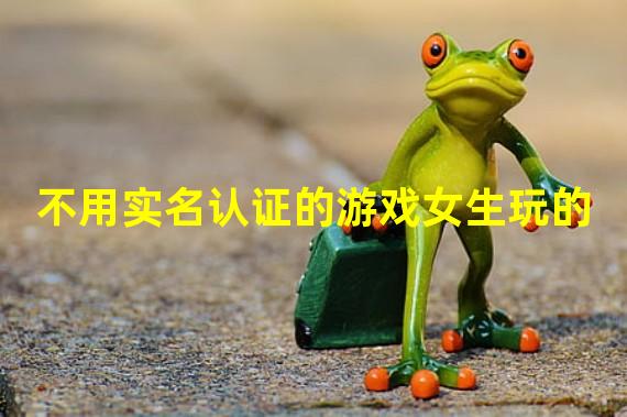 不用实名认证的游戏女生玩的