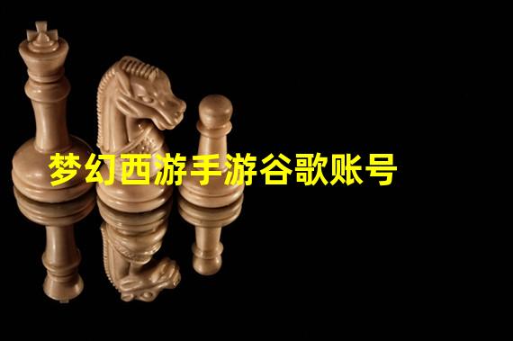 梦幻西游手游谷歌账号