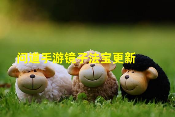 问道手游镜子法宝更新