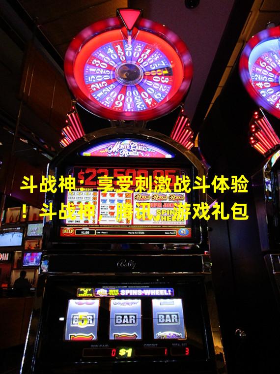 斗战神：享受刺激战斗体验！斗战神，腾讯，游戏礼包