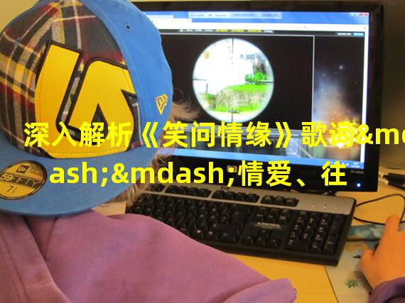 深入解析《笑问情缘》歌词——情爱、往事、思念