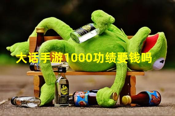 大话手游1000功绩要钱吗