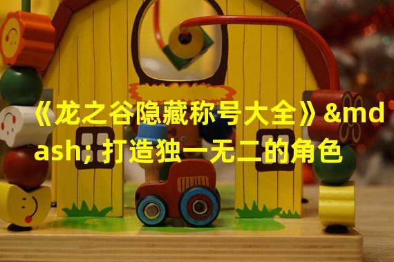 《龙之谷隐藏称号大全》— 打造独一无二的角色