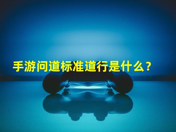 手游问道标准道行是什么？