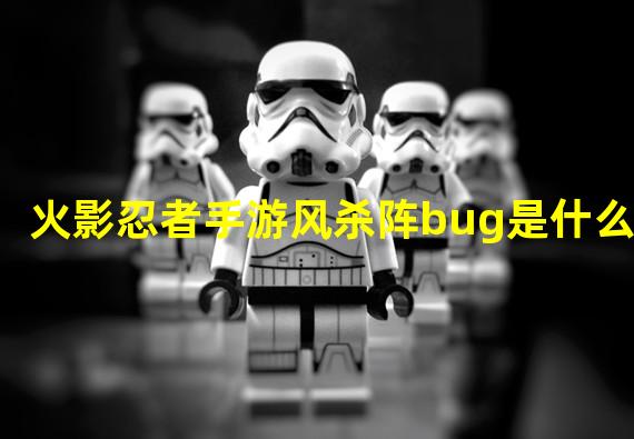 火影忍者手游风杀阵bug是什么？