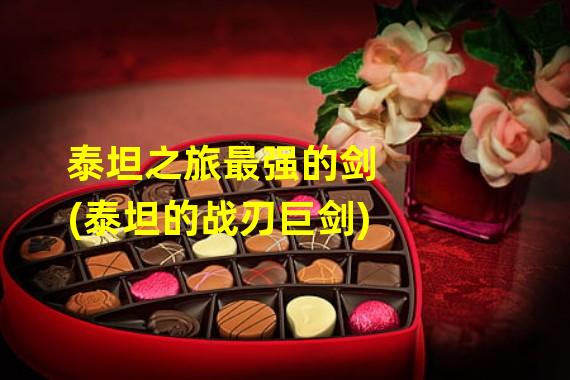 泰坦之旅最强的剑(泰坦的战刃巨剑)