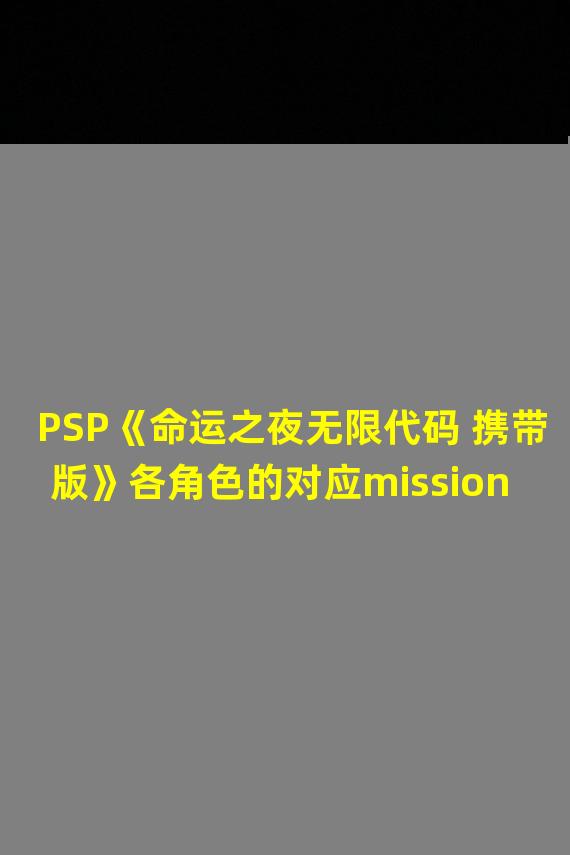PSP《命运之夜无限代码 携带版》各角色的对应mission研究
