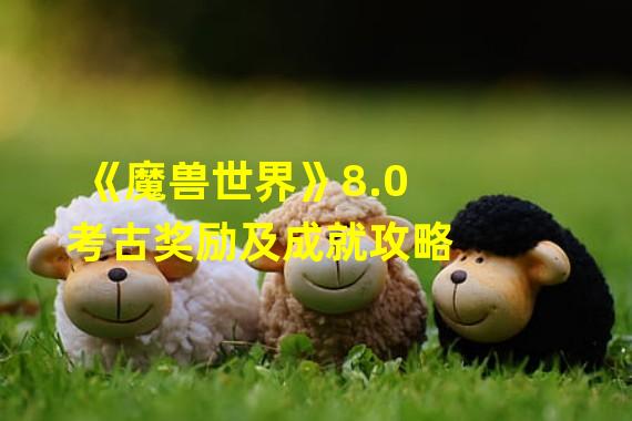 《魔兽世界》8.0考古奖励及成就攻略