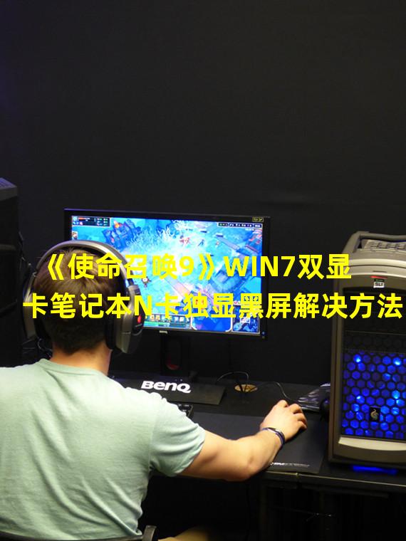 《使命召唤9》WIN7双显卡笔记本N卡独显黑屏解决方法