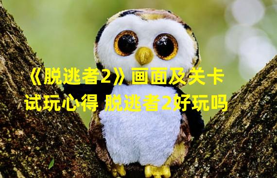 《脱逃者2》画面及关卡试玩心得 脱逃者2好玩吗