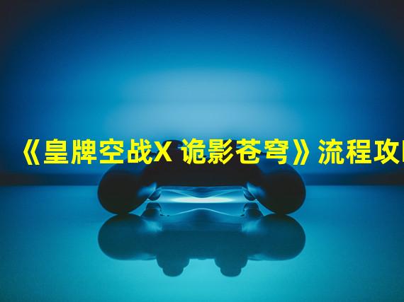 《皇牌空战X 诡影苍穹》流程攻略