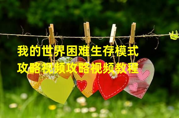 我的世界困难生存模式攻略视频攻略视频教程