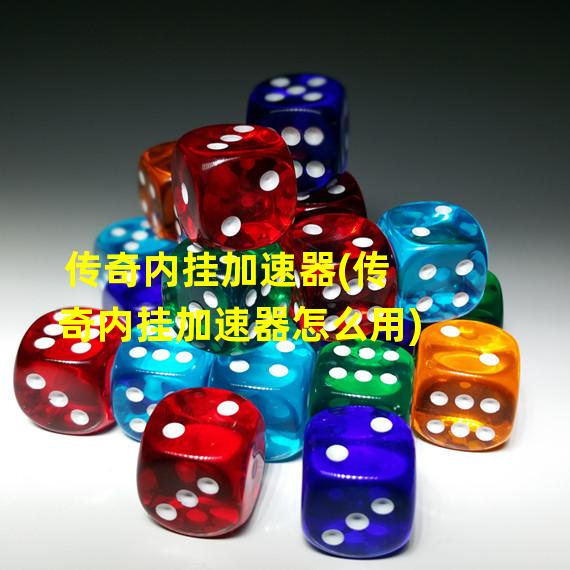 传奇内挂加速器(传奇内挂加速器怎么用)