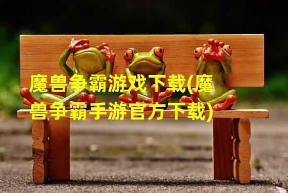 魔兽争霸游戏下载(魔兽争霸手游官方下载)