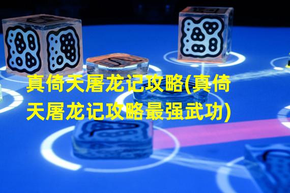 真倚天屠龙记攻略(真倚天屠龙记攻略最强武功)