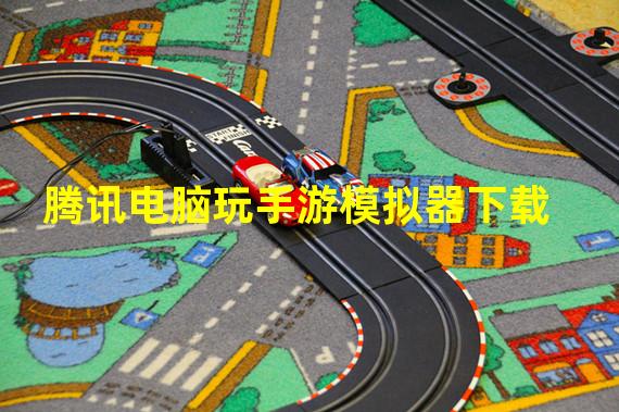 腾讯电脑玩手游模拟器下载