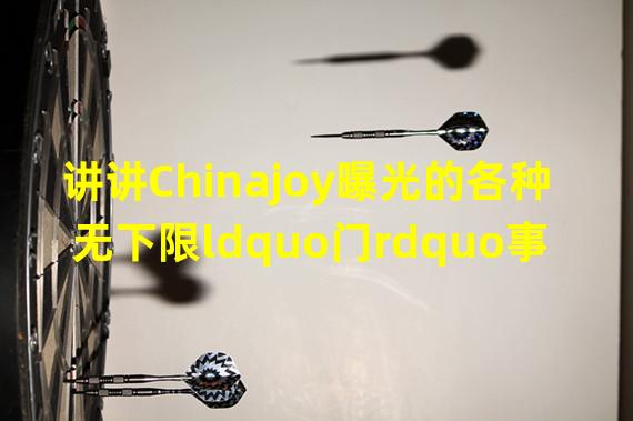 讲讲Chinajoy曝光的各种无下限ldquo门rdquo事件