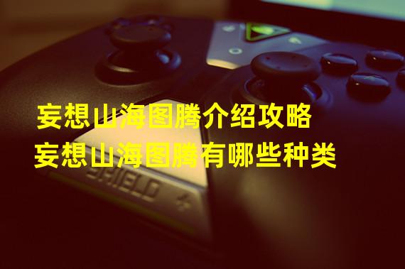 妄想山海图腾介绍攻略 妄想山海图腾有哪些种类