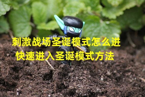 刺激战场圣诞模式怎么进 快速进入圣诞模式方法