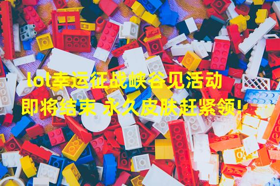 lol幸运征战峡谷见活动即将结束 永久皮肤赶紧领!