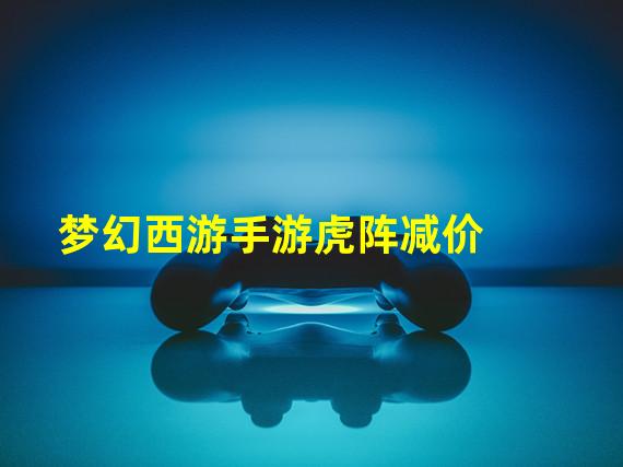 梦幻西游手游虎阵减价