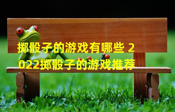 掷骰子的游戏有哪些 2022掷骰子的游戏推荐