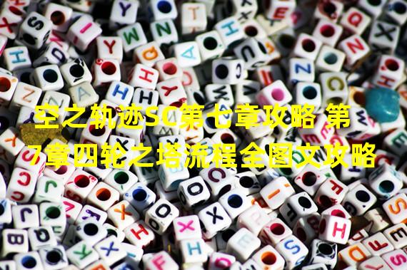 空之轨迹SC第七章攻略 第7章四轮之塔流程全图文攻略