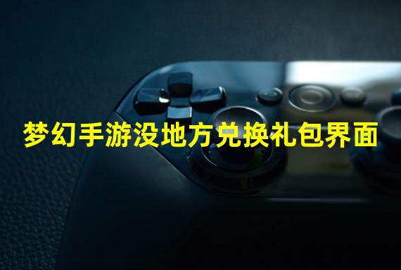 梦幻手游没地方兑换礼包界面
