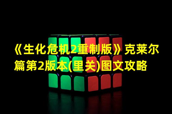 《生化危机2重制版》克莱尔篇第2版本(里关)图文攻略
