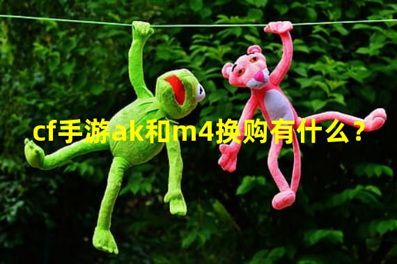 cf手游ak和m4换购有什么？