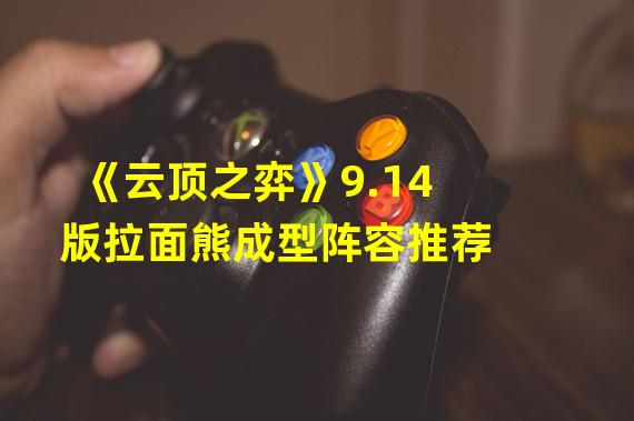 《云顶之弈》9.14版拉面熊成型阵容推荐